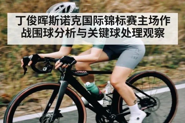 丁俊晖斯诺克国际锦标赛主场作战围球分析与关键球处理观察