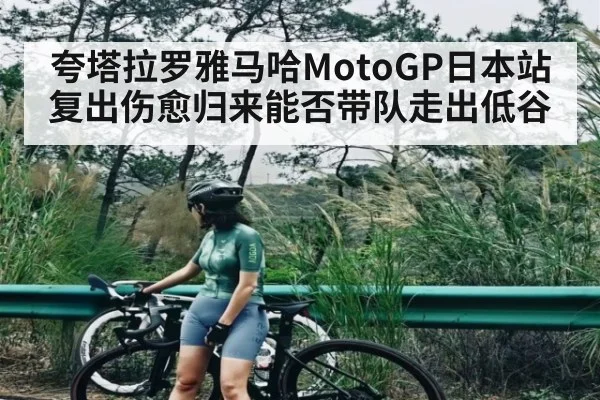 夸塔拉罗雅马哈MotoGP日本站复出伤愈归来能否带队走出低谷