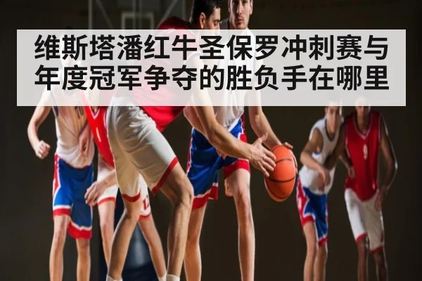 维斯塔潘红牛圣保罗冲刺赛与年度冠军争夺的胜负手在哪里（kaiyun）